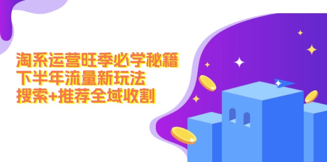 淘系运营旺季必学秘籍:下半年流量新玩法:搜索+推荐全域收割(无水印-识享社