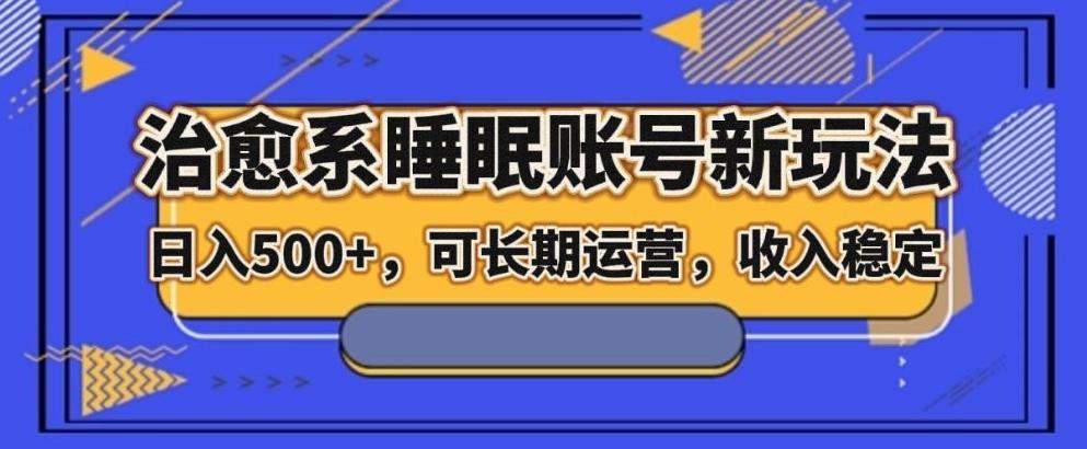 治愈系睡眠账号新玩法，日入500+长期运营，收入稳定-识享社