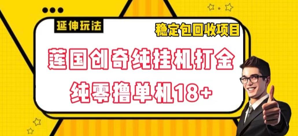 莲国创奇纯挂机打金，纯零撸单机18+，稳定包回收项目【揭秘】-识享社