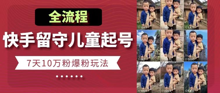 快手留守儿童博同情起号,7天10万粉爆粉玩法,全流程-识享社