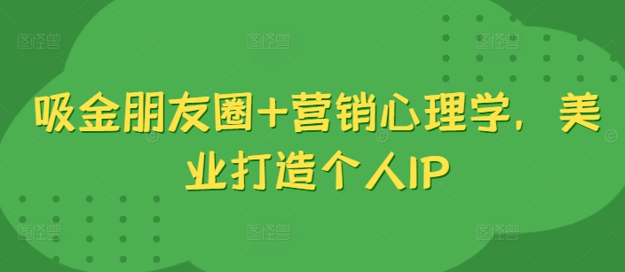 吸金朋友圈+营销心理学，美业打造个人IP-识享社
