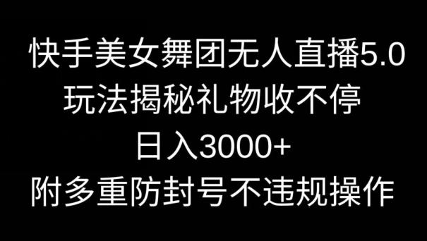 快手美女舞团无人直播5.0玩法，礼物收不停，日入3000+，内附多重防封号不违规操作【揭秘】-识享社