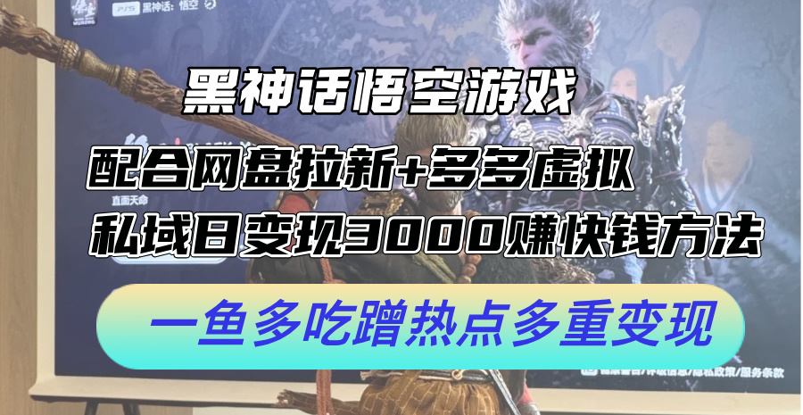 黑神话悟空游戏配合网盘拉新+多多虚拟+私域日变现3k+赚快钱方法，一鱼多吃蹭热点多重变现【揭秘】-识享社