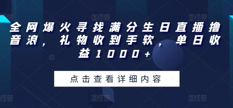 全网爆火寻找满分生日直播撸音浪，礼物收到手软，单日收益1000+【揭秘】-识享社
