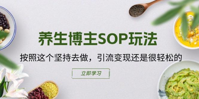 养生博主SOP玩法，按照这个坚持去做，引流变现还是很轻松的-识享社
