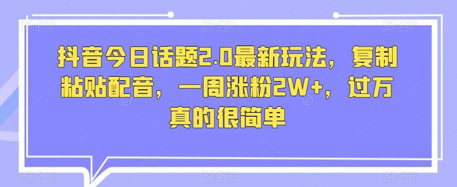 抖音今日话题2.0最新玩法，复制粘贴配音，一周涨粉2W+，过万真的很简单-识享社