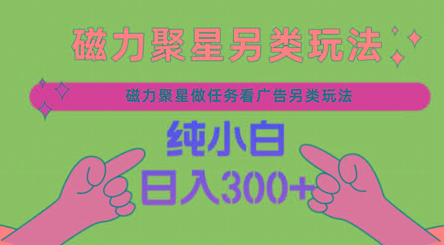 磁力聚星做任务看广告撸马扁，不靠流量另类玩法日入300+-识享社