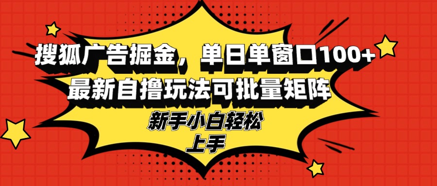 搜狐广告掘金，单日单窗口100+，最新自撸玩法可批量矩阵，适合新手小白-识享社