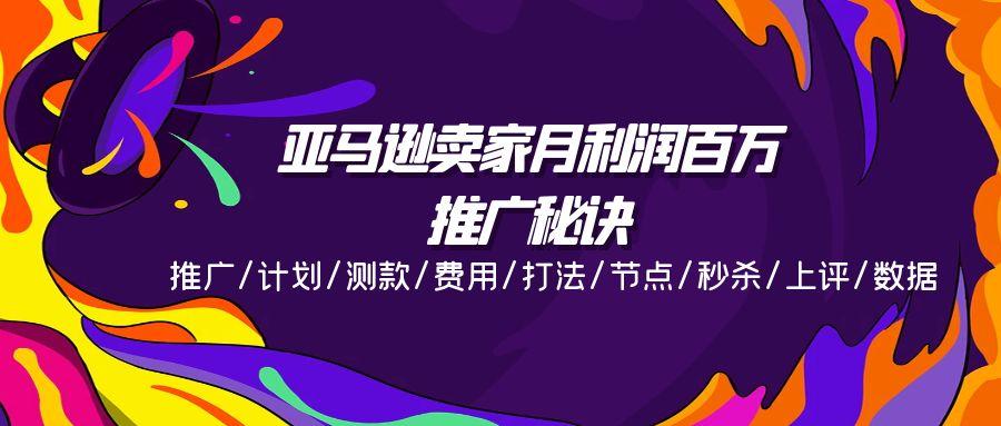 亚马逊卖家月利润百万的推广秘诀，推广/计划/测款/费用/打法/节点/秒杀…-识享社