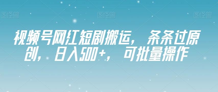 视频号网红短剧搬运，条条过原创，日入500+，可批量操作【揭秘】-识享社