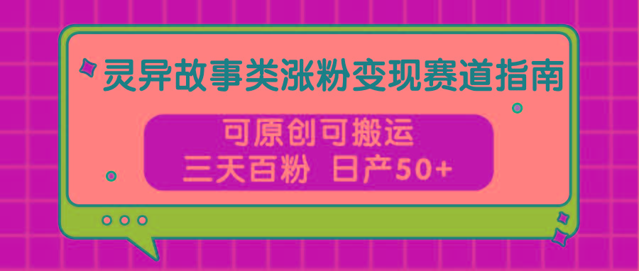 灵异故事类涨粉变现赛道指南，可原创可搬运，三天百粉 日产50+-识享社
