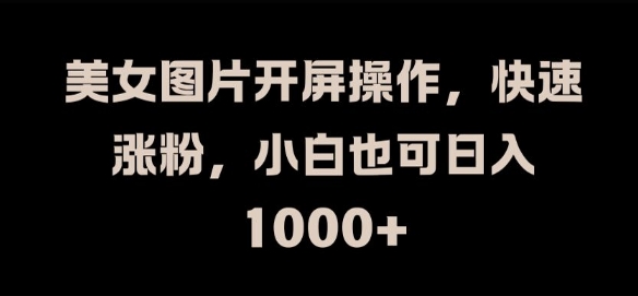 美女图片开屏操作,快速涨粉,小白也可日入1k【揭秘】-识享社