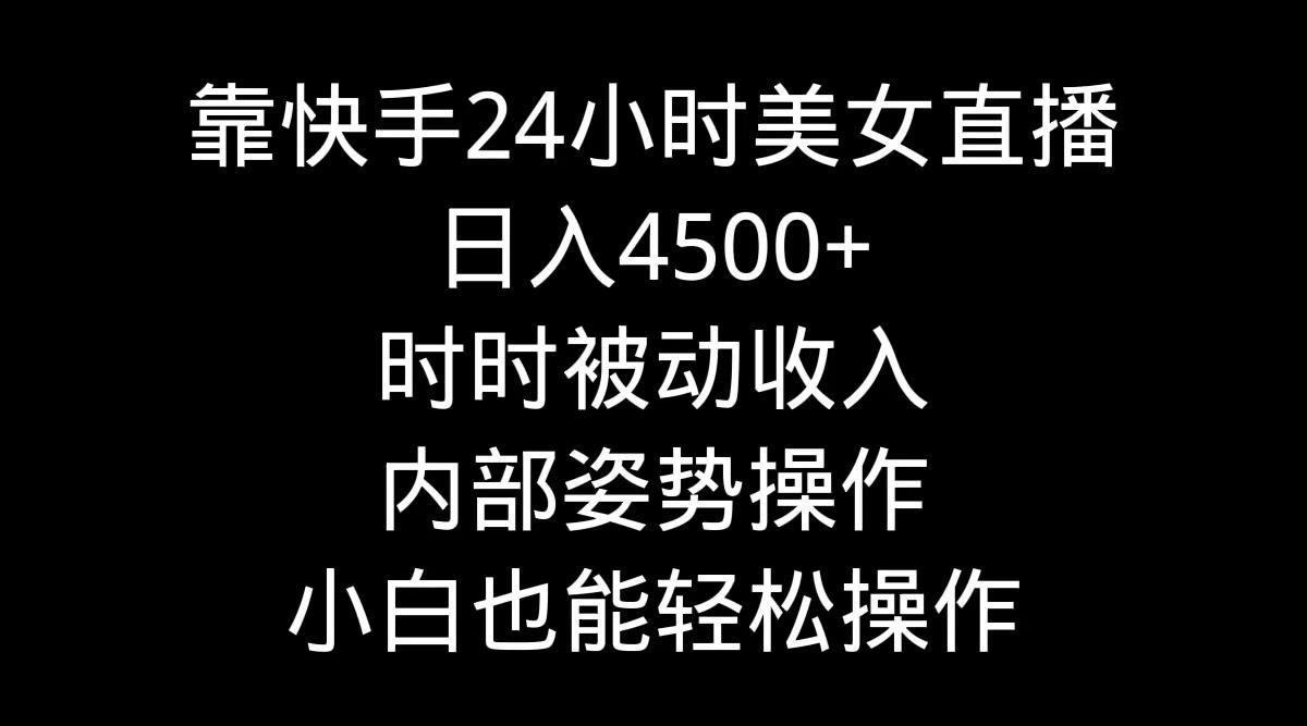 靠快手美女24小时直播，日入4500+，时时被动收入，内部姿势操作，小白也…-识享社