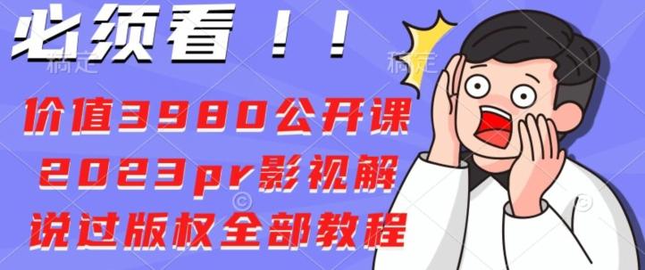 价值3980公开课2023pr影视解说过版权全部教程-识享社