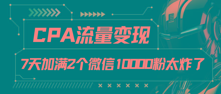 CPA流量变现,7天加满两个微信10000粉-识享社