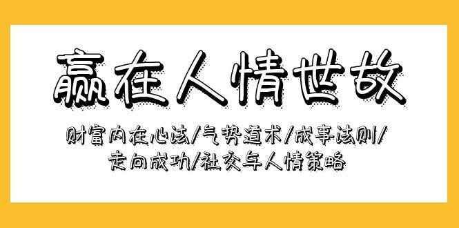 (9959期)赢在-人情世故：财富内在心法/气势道术/成事法则/走向成功/社交与人情策略-识享社