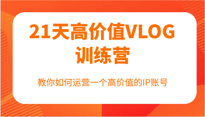 21天高价值VLOG训练营【第一期】,教你如何运营一个高价值的IP账号-识享社