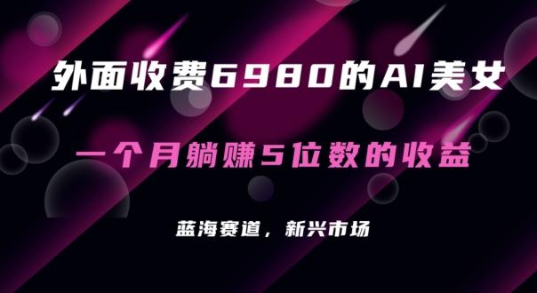 外面收费6980的AI美女项目！每月躺赚5位数收益(教程+素材+工具)【揭秘】-识享社