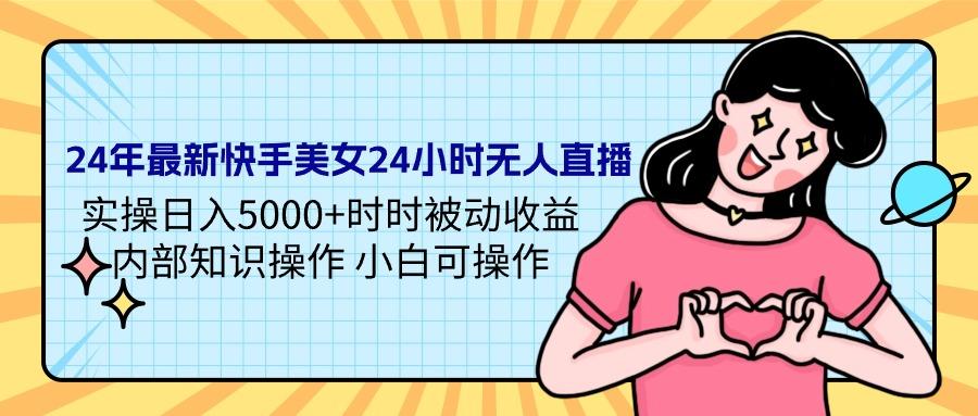 (9481期)24年最新快手美女24小时无人直播 实操日入5000+时时被动收益 内部知识操...-识享社