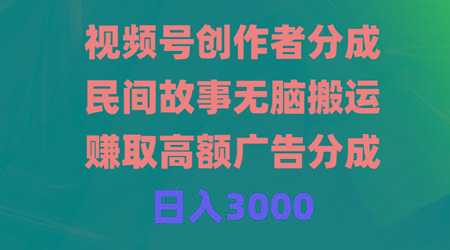 (9390期)视频号创作者分成，民间故事无脑搬运，赚取高额广告分成，日入3000-识享社