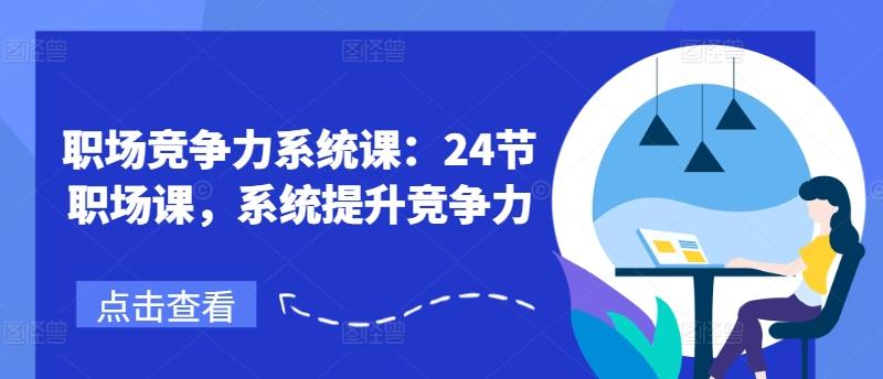 职场竞争力系统课：24节职场课，系统提升竞争力-识享社