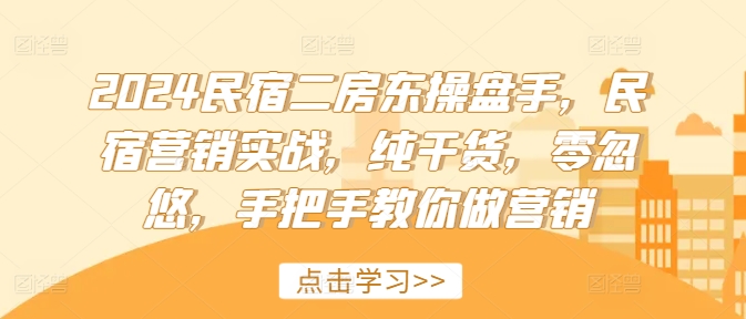 2024民宿二房东操盘手，民宿营销实战，纯干货，零忽悠，手把手教你做营销-识享社