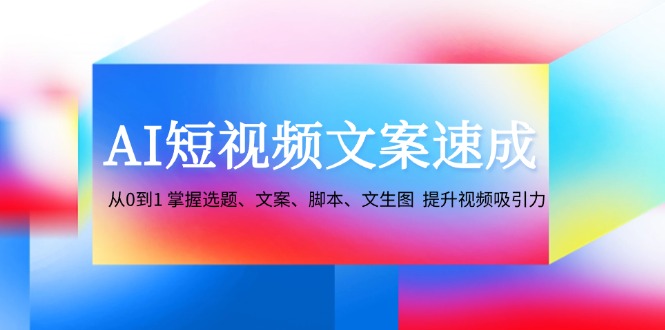 AI短视频文案速成:从0到1 掌握选题、文案、脚本、文生图 提升视频吸引力-识享社