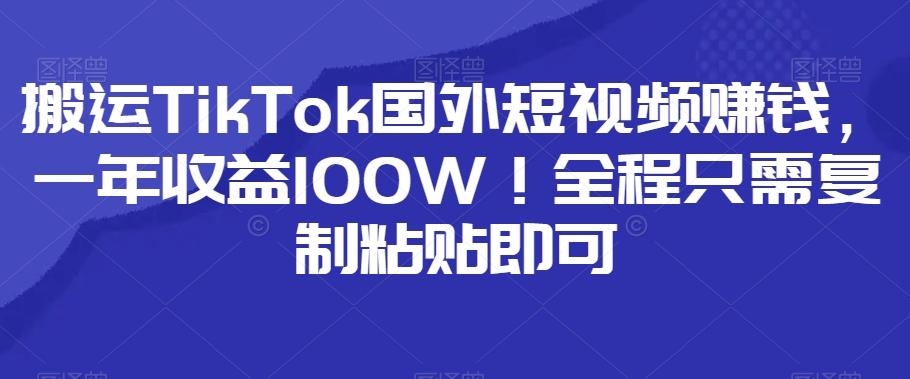 搬运TikTok国外短视频赚钱,一年收益100W!全程只需复制粘贴即可-识享社