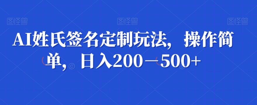 AI姓氏签名定制玩法，操作简单，日入200－500+-识享社