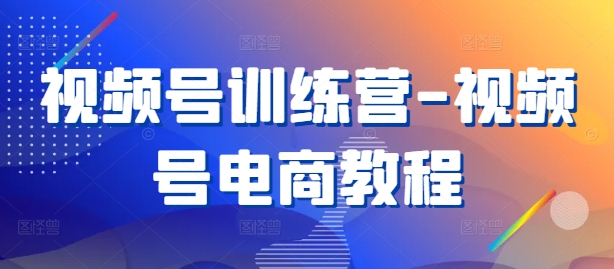 视频号训练营-视频号电商教程-识享社