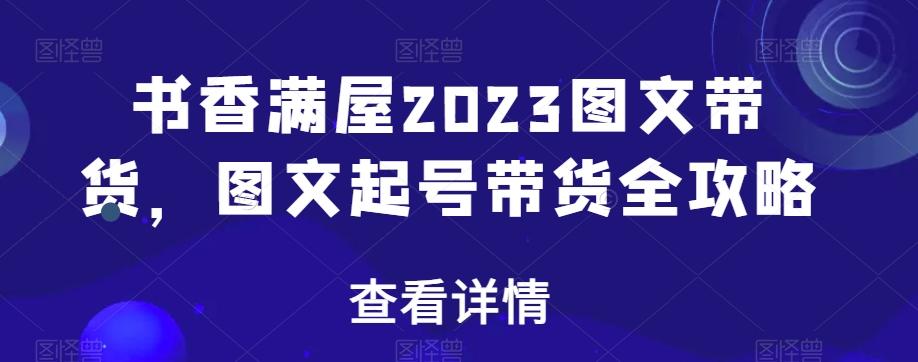 书香满屋2023图文带货，图文起号带货全攻略-识享社