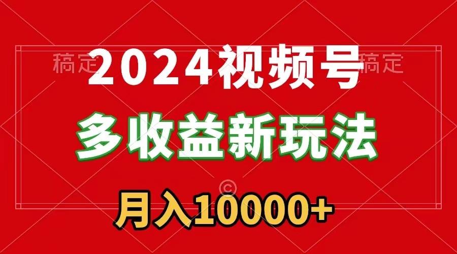 2024视频号多收益新玩法，每天5分钟，月入1w+，新手小白都能简单上手-识享社