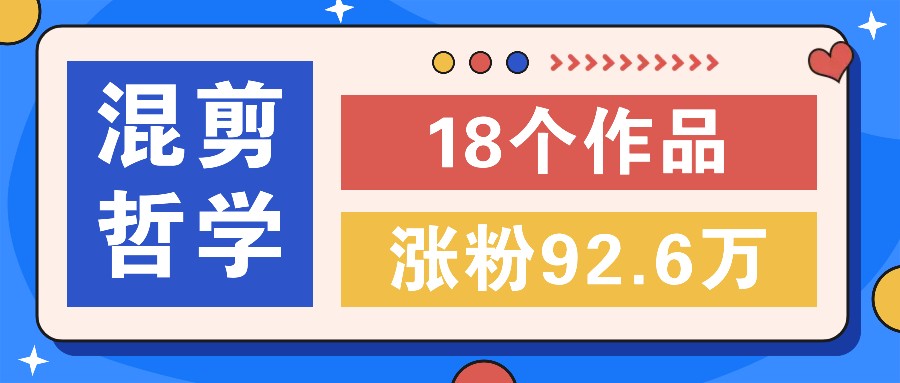 短视频混剪哲学号，小众赛道大爆款18个作品，涨粉92.6万！-识享社
