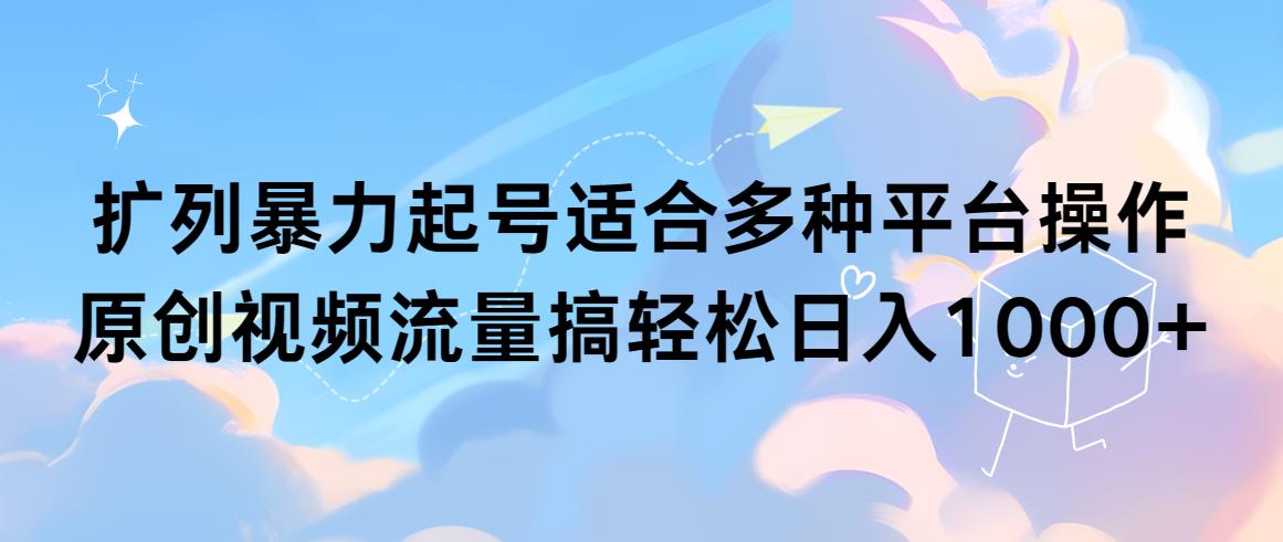 (9251期)扩列暴力起号适合多种平台操作原创视频流量搞轻松日入1000+-识享社