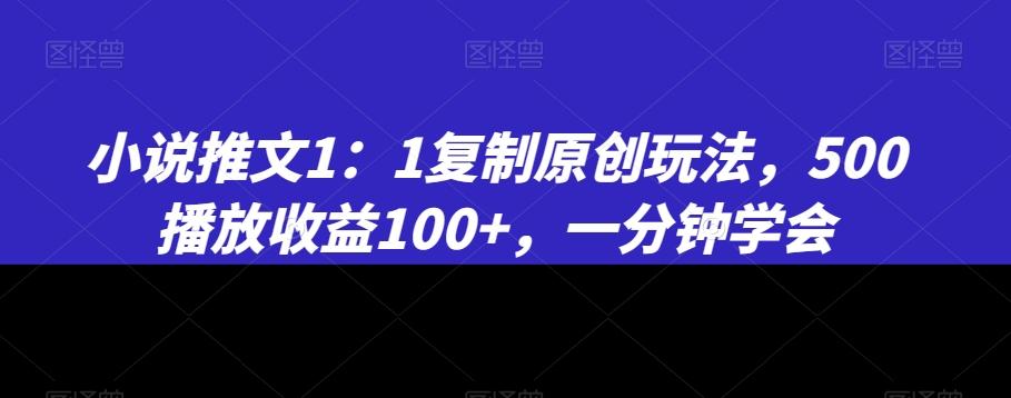 小说推文1：1复制原创玩法，500播放收益100+，一分钟学会【揭秘】-识享社