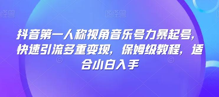 抖音第一人称视角音乐号力暴起号，快速引流多重变现，保姆级教程，适合小白入手-识享社