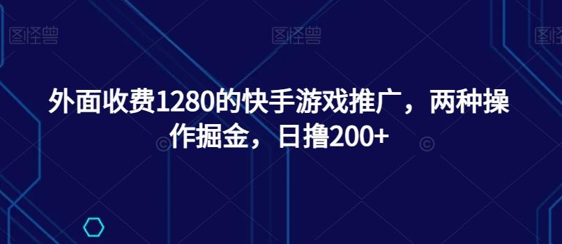 外面收费1280的快手游戏推广，两种操作掘金，日撸200+-识享社