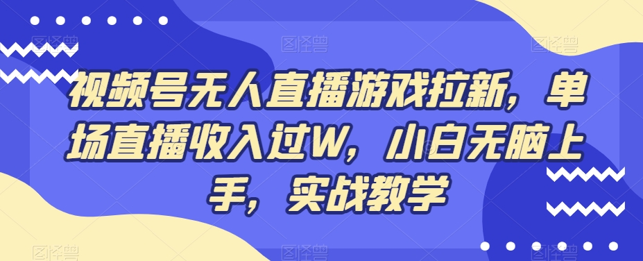 视频号无人直播游戏拉新，单场直播收入过W，小白无脑上手，实战教学-识享社