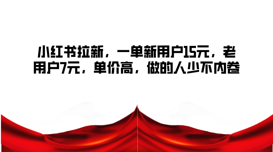 小红书拉新，一单新用户15元，老用户7元，单价高，做的人少不内卷-识享社