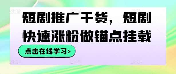 短剧推广干货，短剧快速涨粉做锚点挂载-识享社