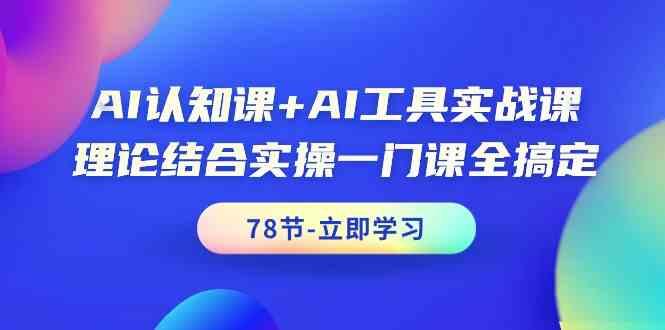 AI认知课+AI工具实战课，理论结合实操一门课全搞定(78节)-识享社