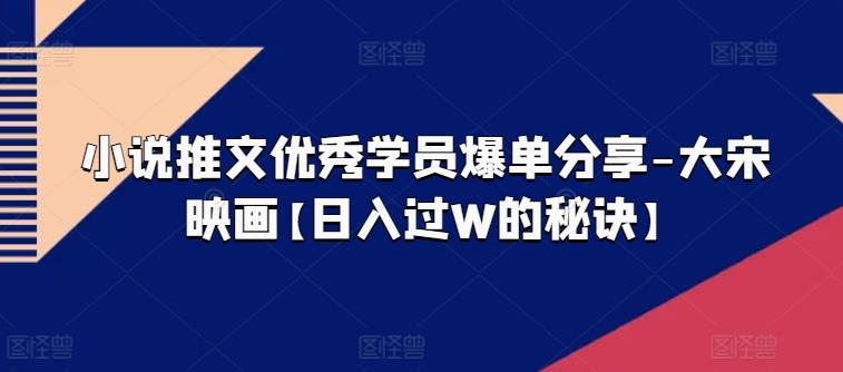 小说推文优秀学员爆单分享-大宋映画【日入过W的秘诀】-识享社