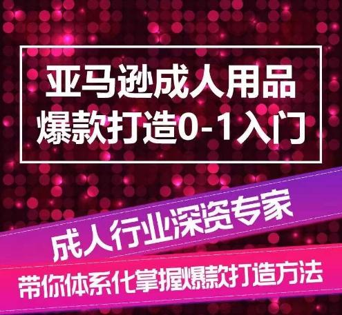 亚马逊成人用品爆款打造0-1入门，系统化讲解亚马逊成人用品爆款打造的流程-识享社