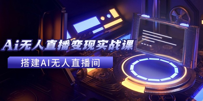 2024全套Ai无人直播变现实战课,搭建AI无人直播间,利用AI赚钱 (24节课-识享社