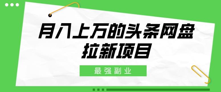 最强副业，月入上万的头条网盘拉新项目，小白新手轻松上手-识享社