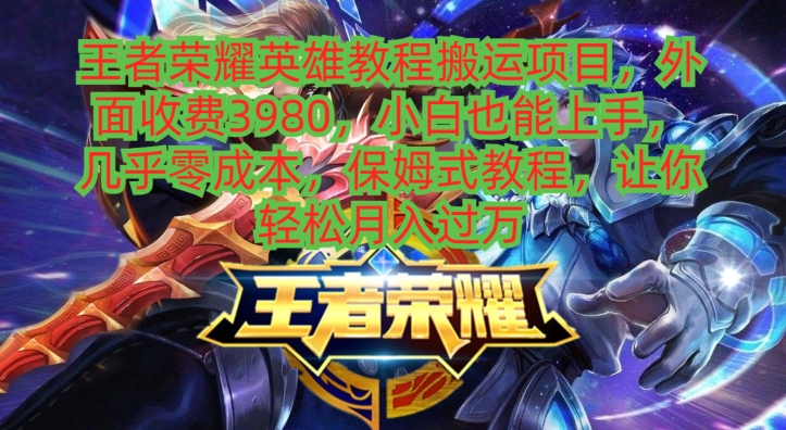 王者荣耀英雄教程搬运项目，小白也能上手，几乎零成本，保姆式教程-识享社
