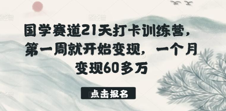 国学赛道21天打卡训练营,第一周就开始变现,一个月变现60多万-识享社