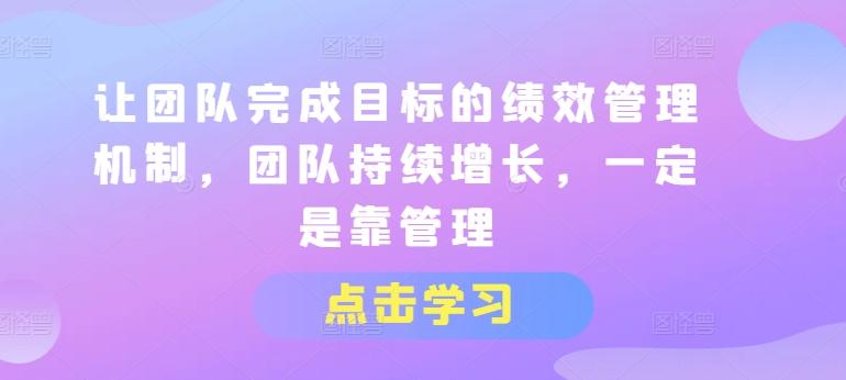 让团队完成目标的绩效管理机制，团队持续增长，一定是靠管理-识享社