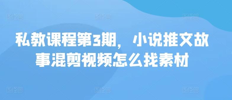 私教课程第3期，小说推文故事混剪视频怎么找素材-识享社