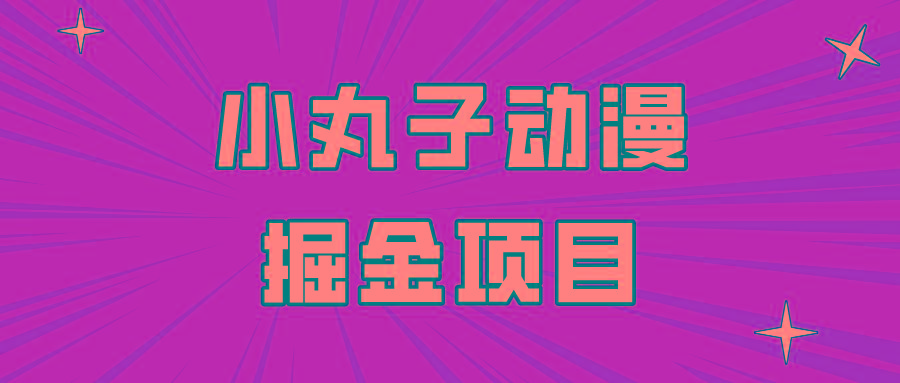 日入300的小丸子动漫掘金项目，简单好上手，适合所有朋友操作！-识享社